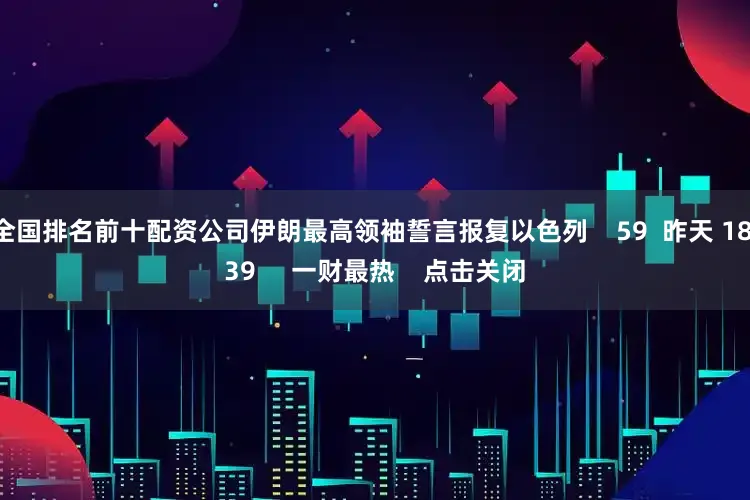 全国排名前十配资公司伊朗最高领袖誓言报复以色列    59  昨天 18:39     一财最热    点击关闭