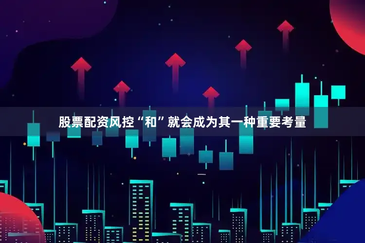 股票配资风控“和”就会成为其一种重要考量