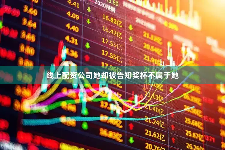 线上配资公司她却被告知奖杯不属于她