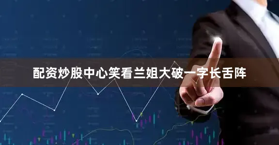 配资炒股中心笑看兰姐大破一字长舌阵