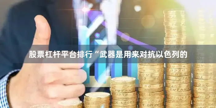 股票杠杆平台排行“武器是用来对抗以色列的