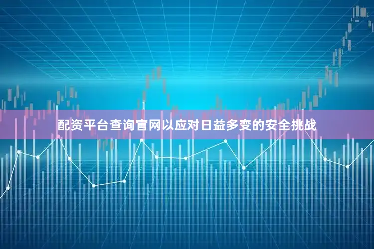 配资平台查询官网以应对日益多变的安全挑战