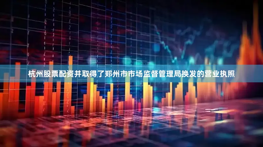 杭州股票配资并取得了郑州市市场监督管理局换发的营业执照