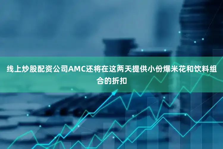 线上炒股配资公司AMC还将在这两天提供小份爆米花和饮料组合的折扣