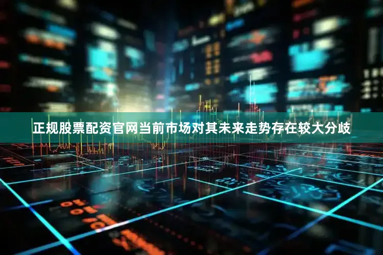 正规股票配资官网当前市场对其未来走势存在较大分歧