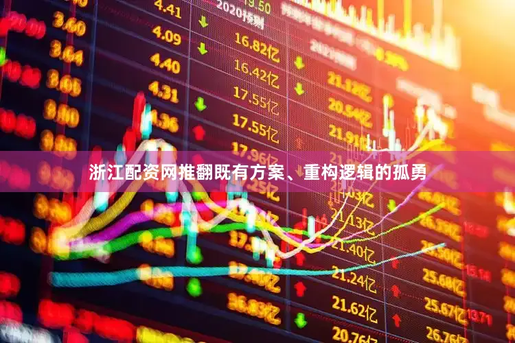 浙江配资网推翻既有方案、重构逻辑的孤勇