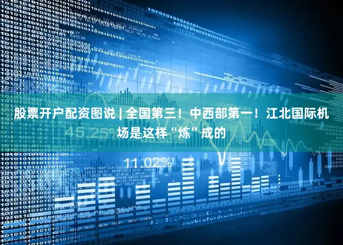 股票开户配资图说 | 全国第三！中西部第一！江北国际机场是这样“炼”成的