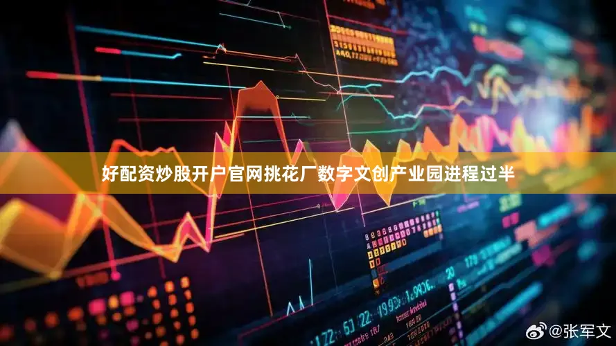 好配资炒股开户官网挑花厂数字文创产业园进程过半