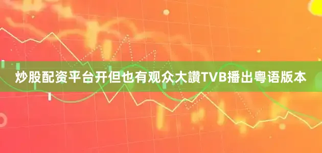 炒股配资平台开但也有观众大讚TVB播出粤语版本