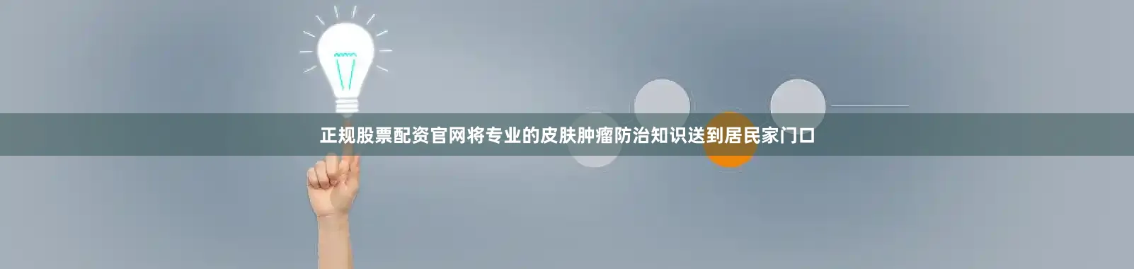 正规股票配资官网将专业的皮肤肿瘤防治知识送到居民家门口