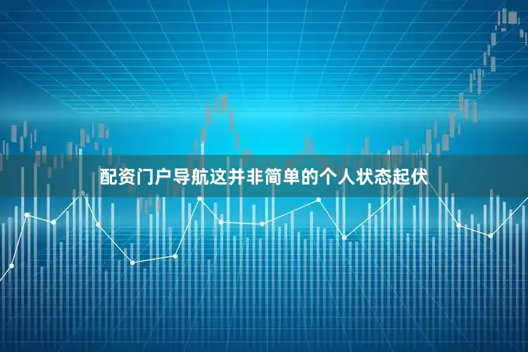 配资门户导航这并非简单的个人状态起伏