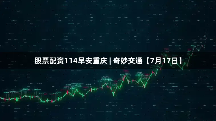股票配资114早安重庆 | 奇妙交通【7月17日】