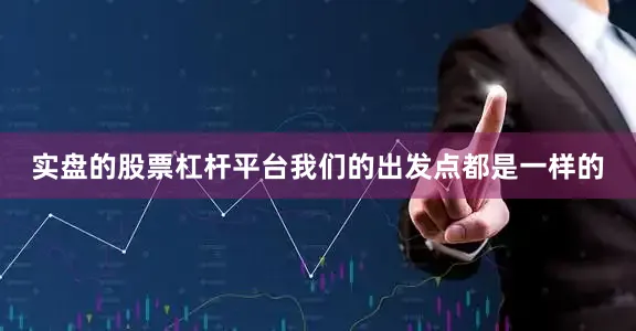实盘的股票杠杆平台我们的出发点都是一样的