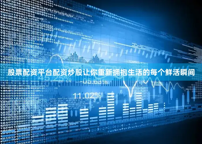 股票配资平台配资炒股让你重新拥抱生活的每个鲜活瞬间