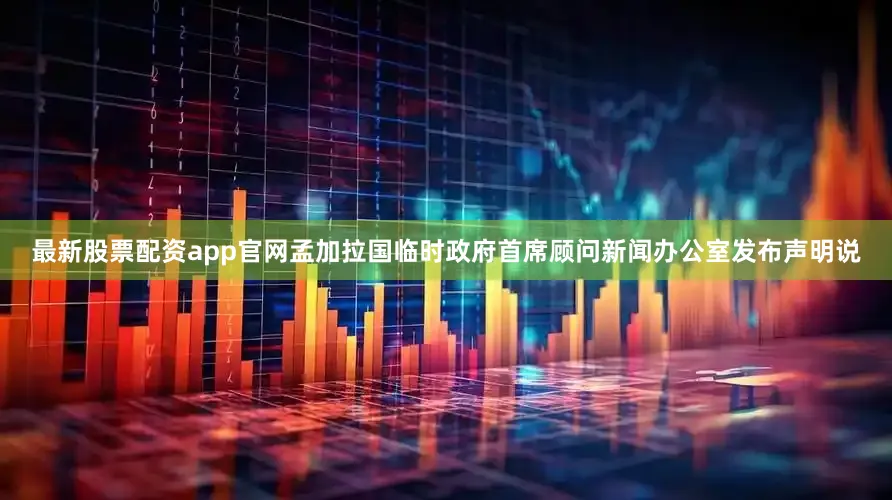 最新股票配资app官网孟加拉国临时政府首席顾问新闻办公室发布声明说