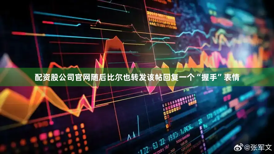 配资股公司官网随后比尔也转发该帖回复一个“握手”表情