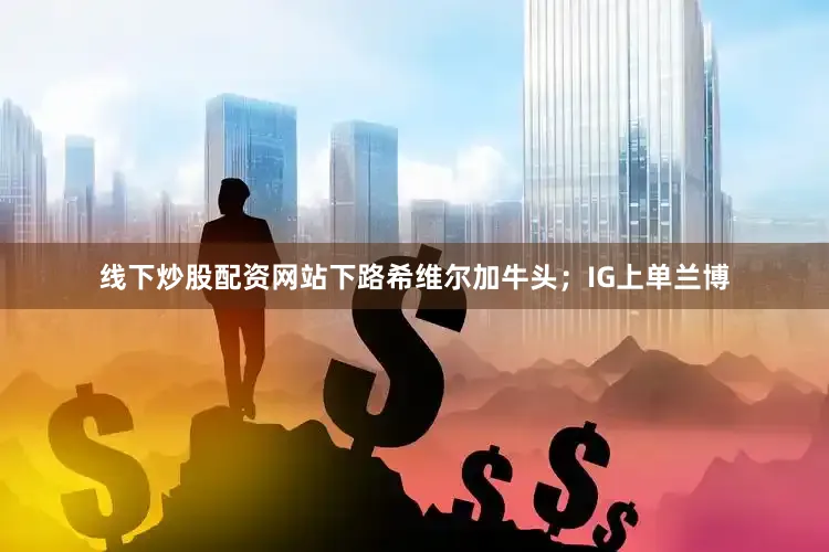 线下炒股配资网站下路希维尔加牛头；IG上单兰博