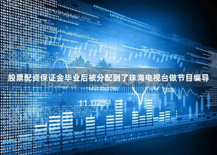 股票配资保证金毕业后被分配到了珠海电视台做节目编导