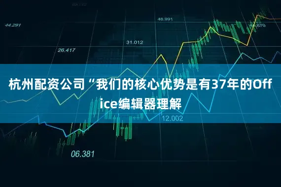 杭州配资公司“我们的核心优势是有37年的Office编辑器理解