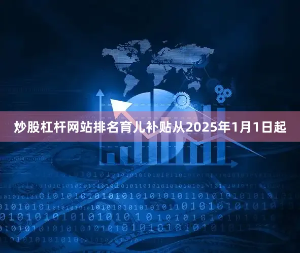 炒股杠杆网站排名育儿补贴从2025年1月1日起