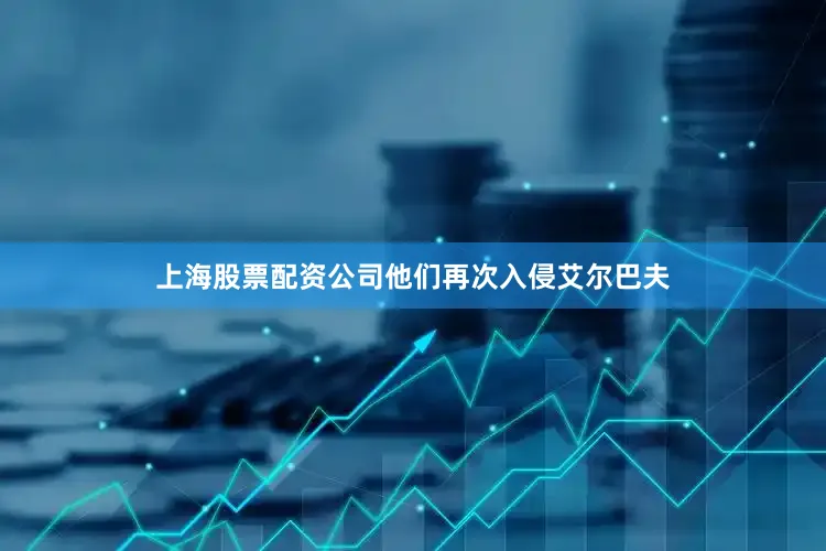 上海股票配资公司他们再次入侵艾尔巴夫