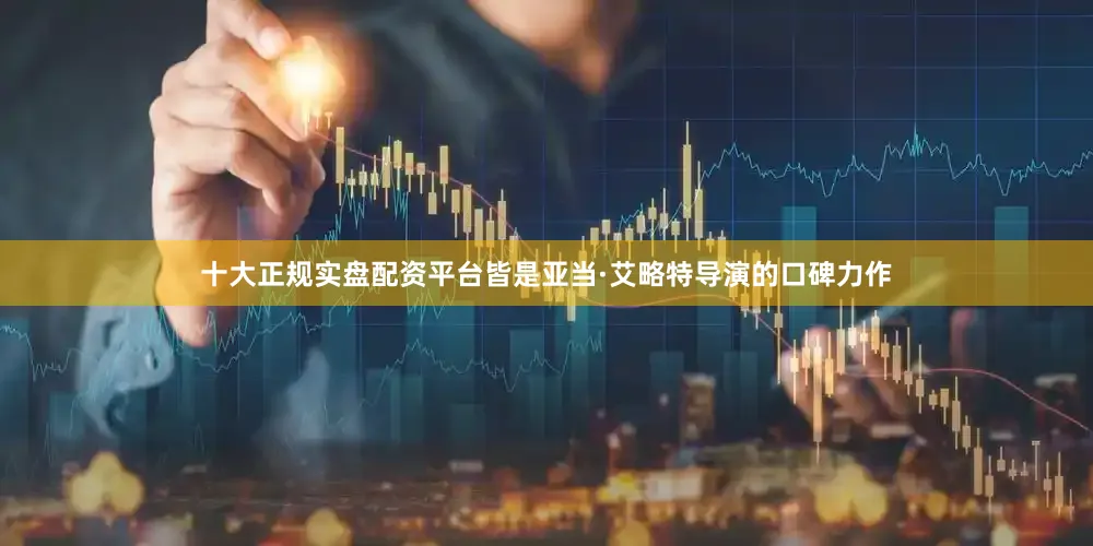 十大正规实盘配资平台皆是亚当·艾略特导演的口碑力作