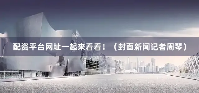 配资平台网址一起来看看！（封面新闻记者周琴）