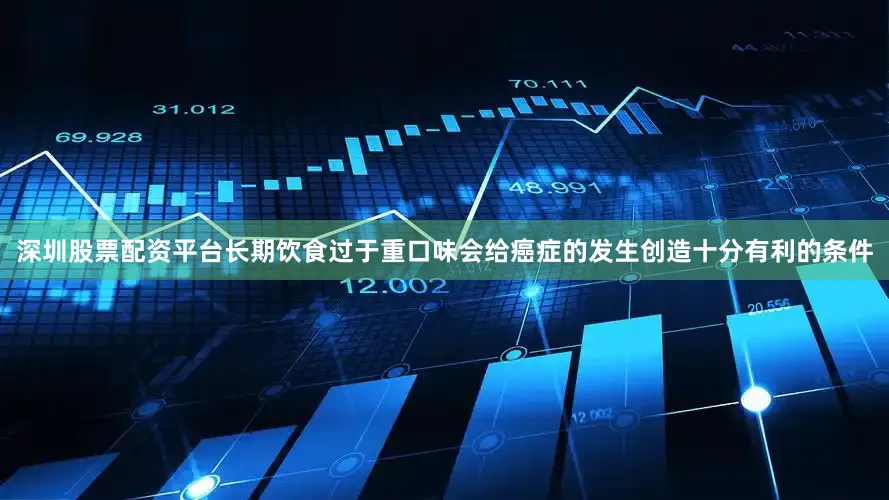 深圳股票配资平台长期饮食过于重口味会给癌症的发生创造十分有利的条件