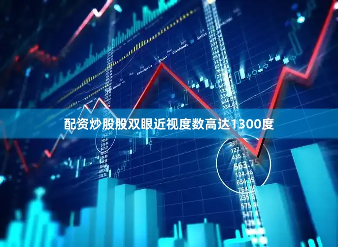 配资炒股股双眼近视度数高达1300度