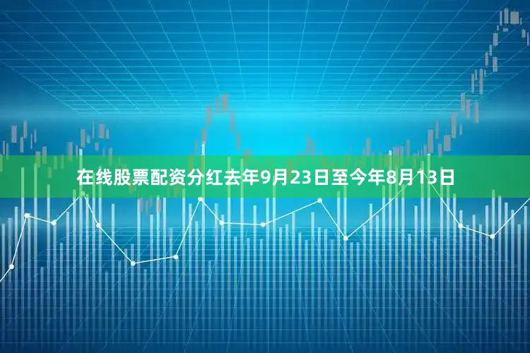 在线股票配资分红去年9月23日至今年8月13日