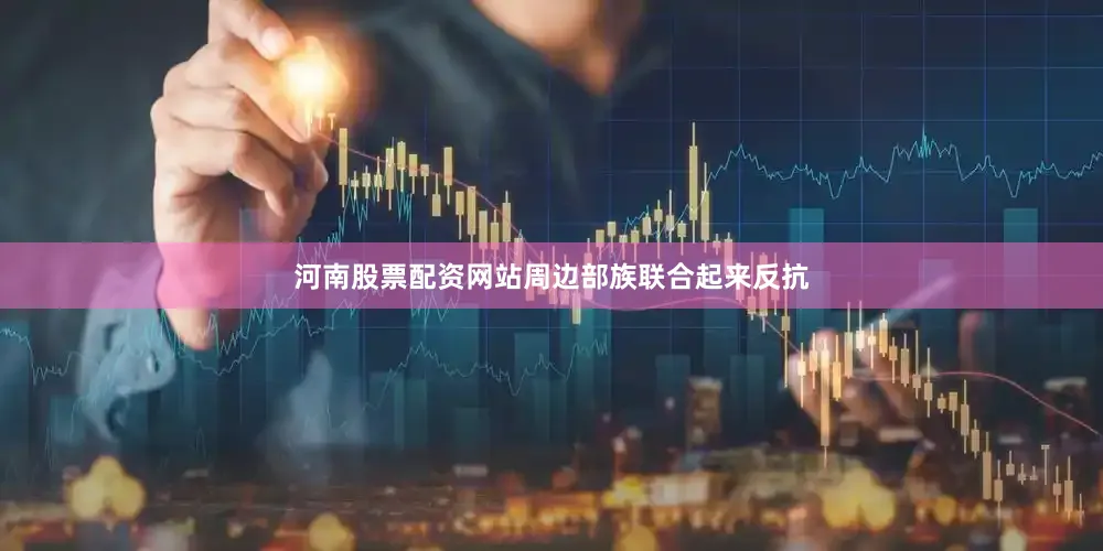 河南股票配资网站周边部族联合起来反抗