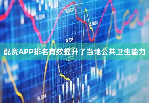 配资APP排名有效提升了当地公共卫生能力