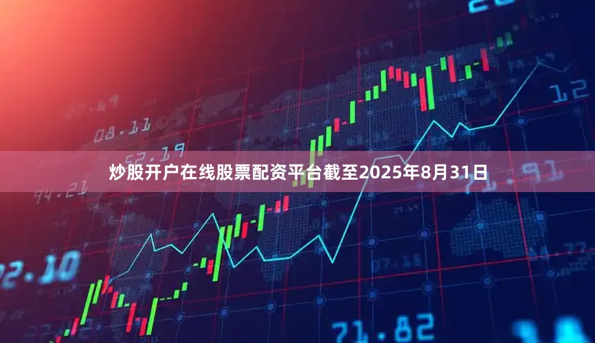 炒股开户在线股票配资平台截至2025年8月31日