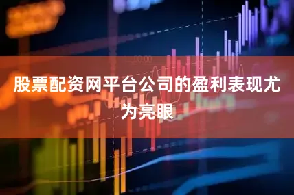 股票配资网平台　　公司的盈利表现尤为亮眼