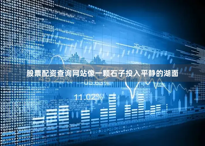 股票配资查询网站像一颗石子投入平静的湖面