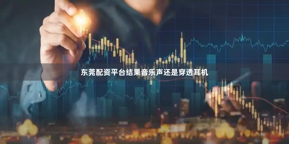 东莞配资平台结果音乐声还是穿透耳机
