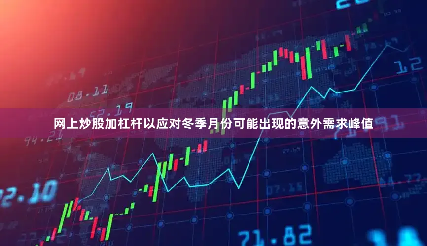 网上炒股加杠杆以应对冬季月份可能出现的意外需求峰值