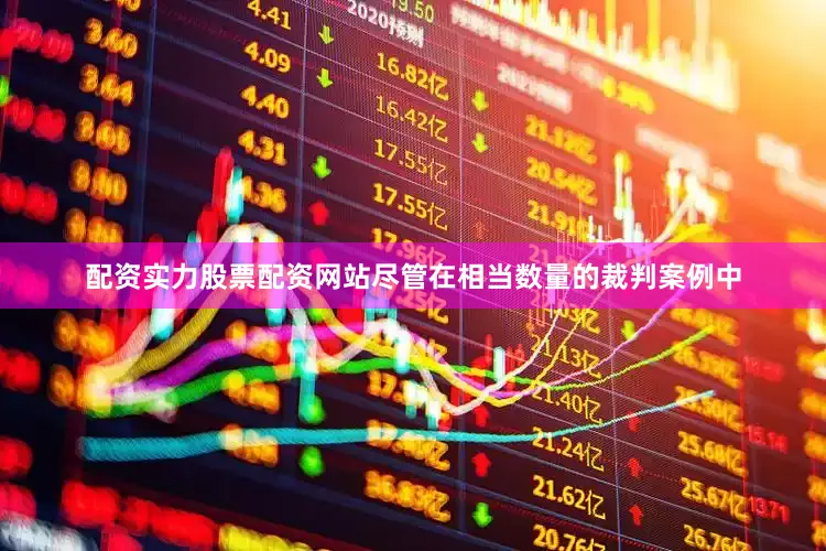 配资实力股票配资网站尽管在相当数量的裁判案例中