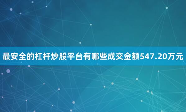 最安全的杠杆炒股平台有哪些成交金额547.20万元