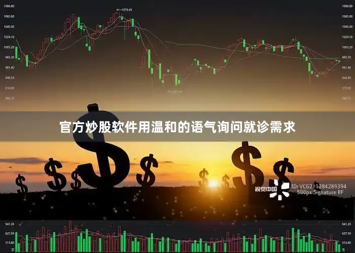 官方炒股软件用温和的语气询问就诊需求