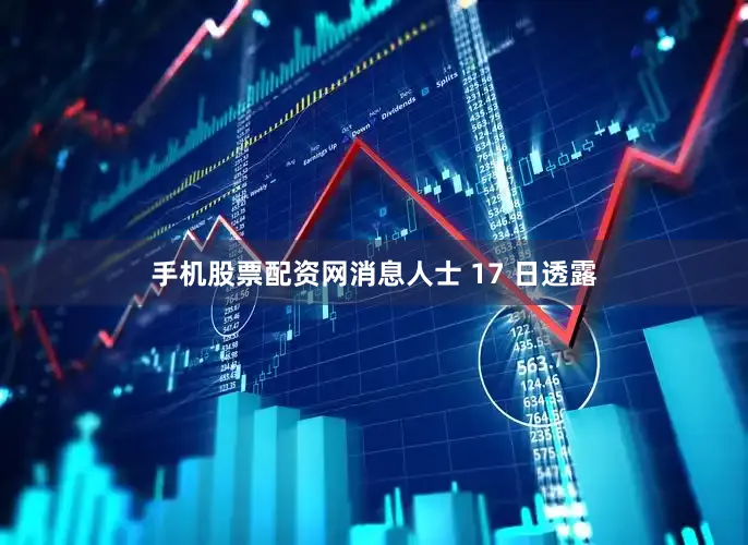 手机股票配资网消息人士 17 日透露