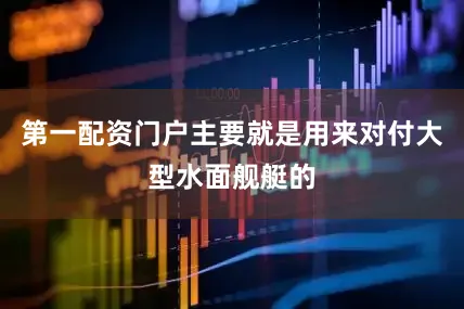 第一配资门户主要就是用来对付大型水面舰艇的