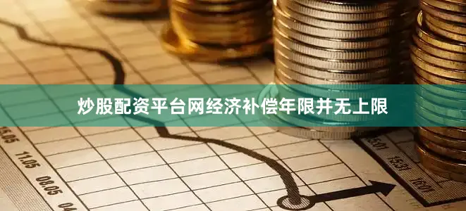 炒股配资平台网经济补偿年限并无上限