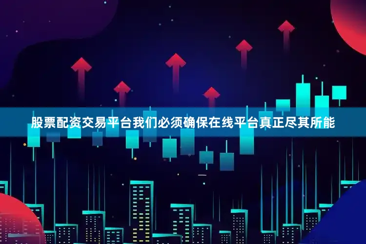 股票配资交易平台我们必须确保在线平台真正尽其所能
