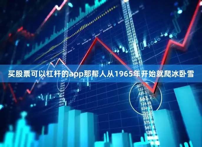 买股票可以杠杆的app那帮人从1965年开始就爬冰卧雪