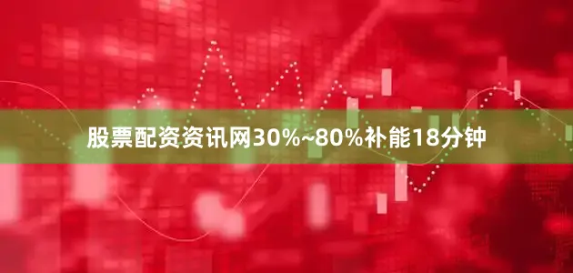股票配资资讯网30%~80%补能18分钟